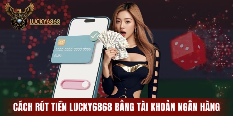 Cách rút tiền LUCKY6868 bằng tài khoản ngân hàng