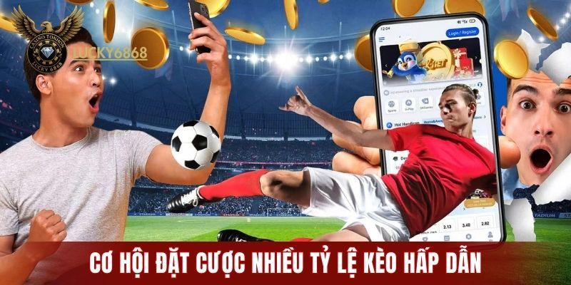 Cơ hội đặt cược nhiều tỷ lệ kèo hấp dẫn