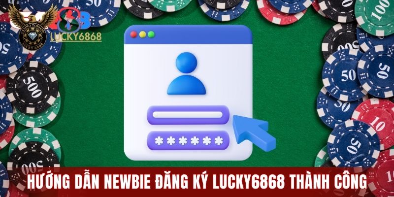 Hướng dẫn newbie đăng ký LUCKY6868 thành công