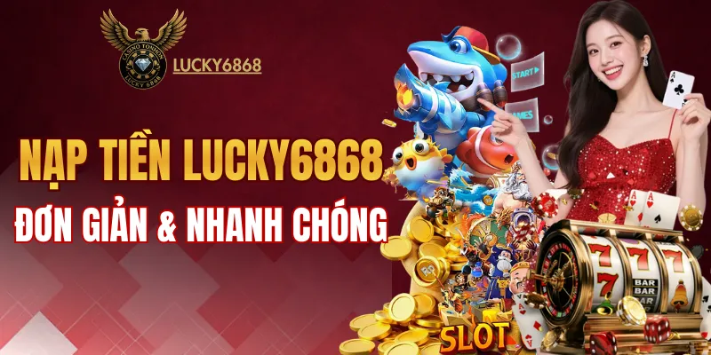 Nạp tiền LUCKY6868 đơn giản và nhanh chóng