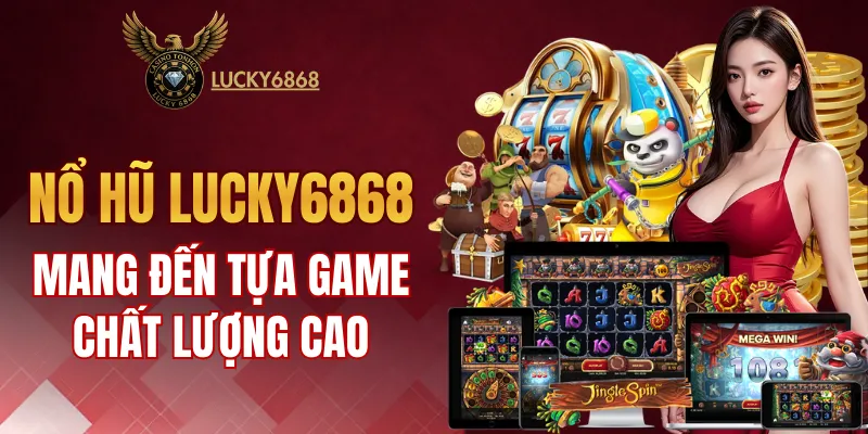 Nổ hũ LUCKY6868 mang đến nhiều tựa game chất lượng cao