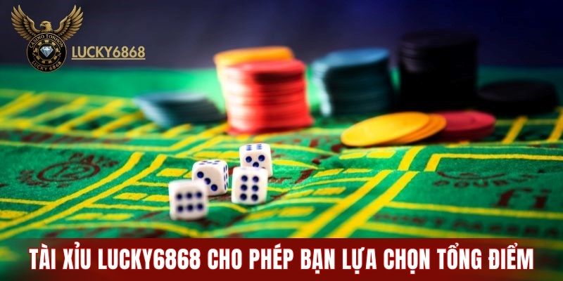 Tài xỉu LUCKY6868 cho phép bạn lựa chọn tổng điểm