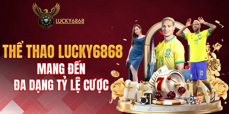 Thể thao LUCKY6868 mang đến đa dạng tỷ lệ cá cược
