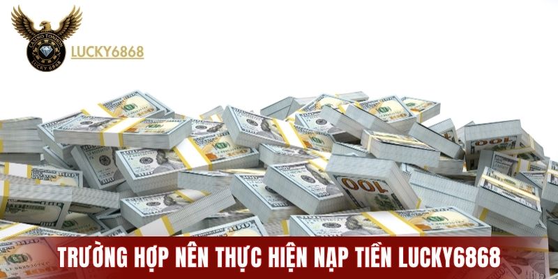 Trường hợp nên thực hiện nạp tiền LUCKY6868