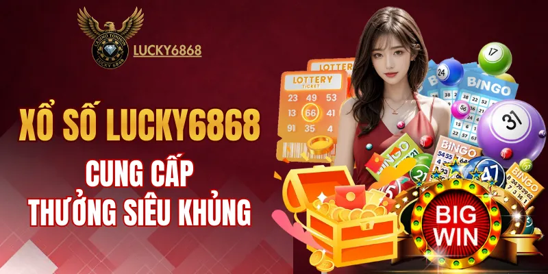 Xổ số LUCKY6868 cung cấp phần thưởng siêu khủng